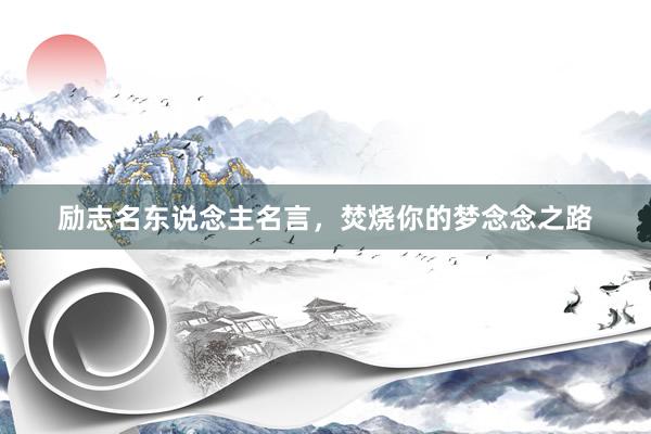 励志名东说念主名言,焚烧你的梦念念之路