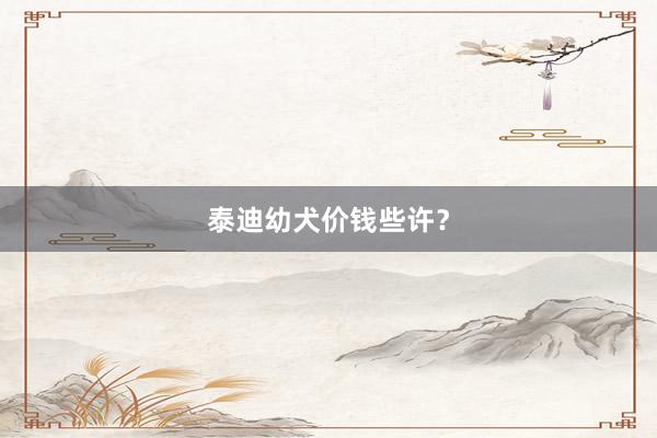 泰迪幼犬价钱些许?
